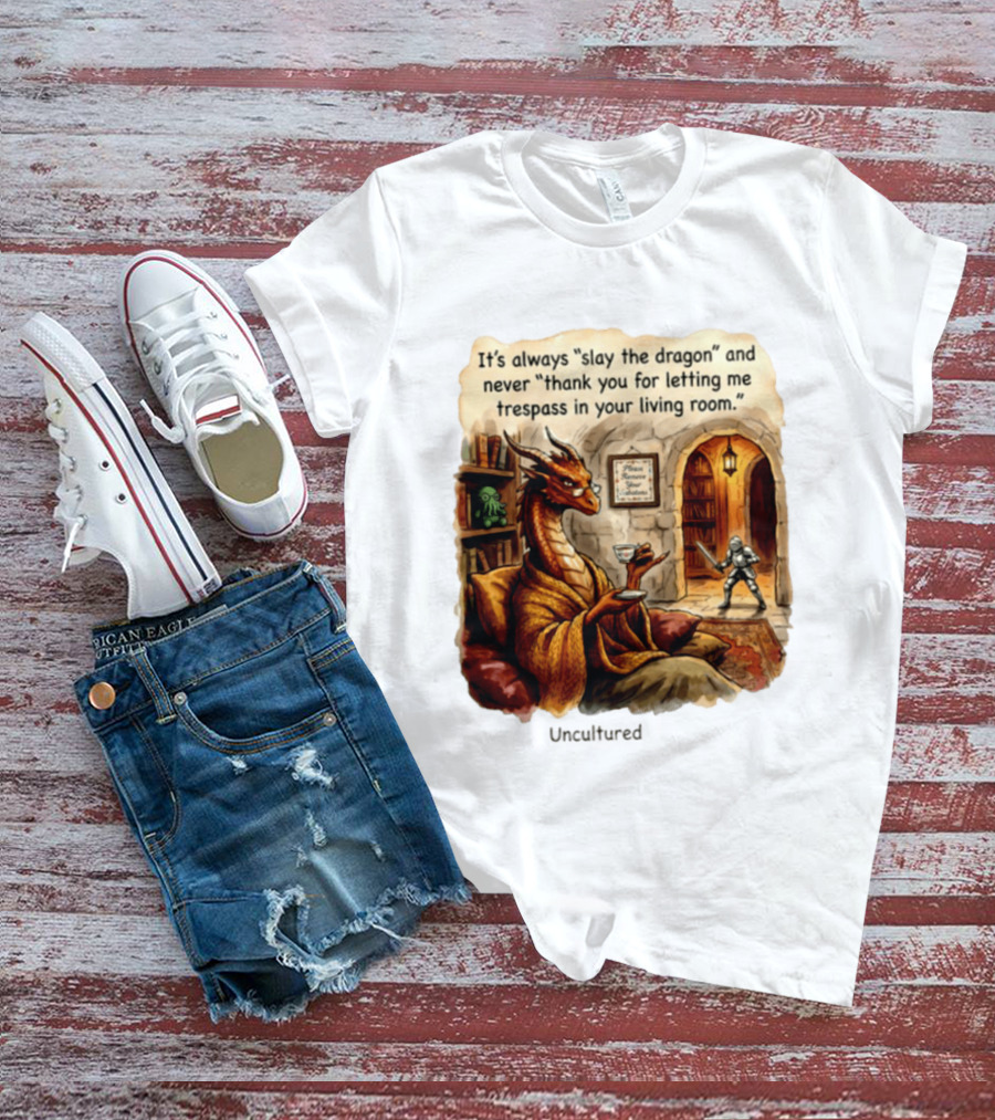 It's Always Slay The Dragon And Never Thank You For Letting Me Trespass In Your Living Room T-Shirt
