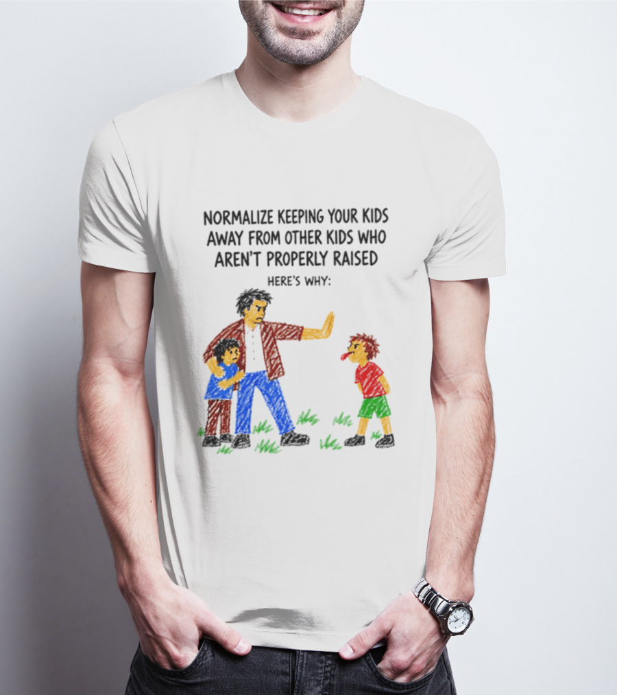 Normalize Keeping Your Kids Away From Other Kids Who Aren't Properly Raised Here's Why T-Shirt