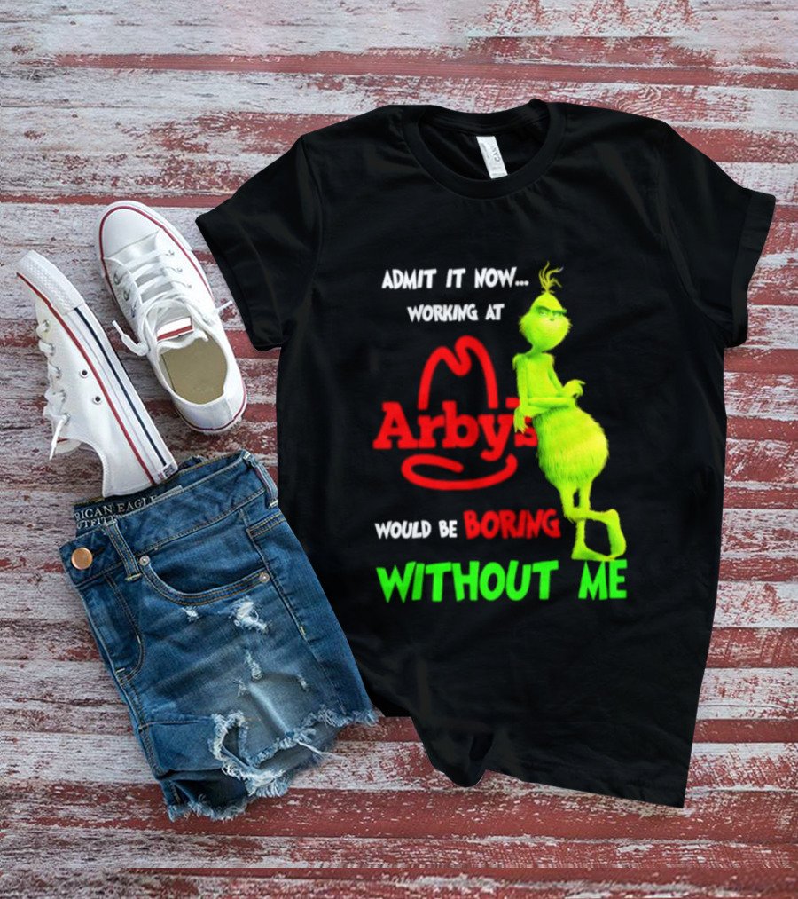 Admit It Now Grinch Working At Arby's Would Be Boring Without Me T-Shirt