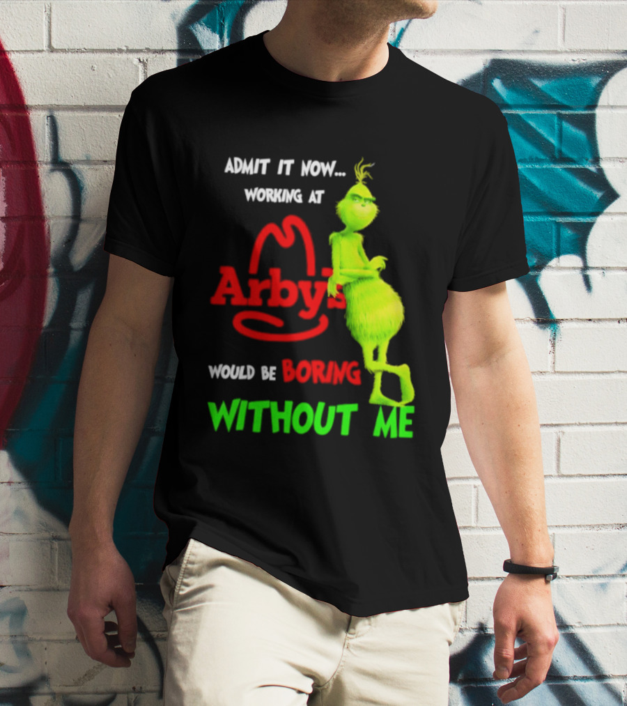 Admit It Now Grinch Working At Arby's Would Be Boring Without Me T-Shirt