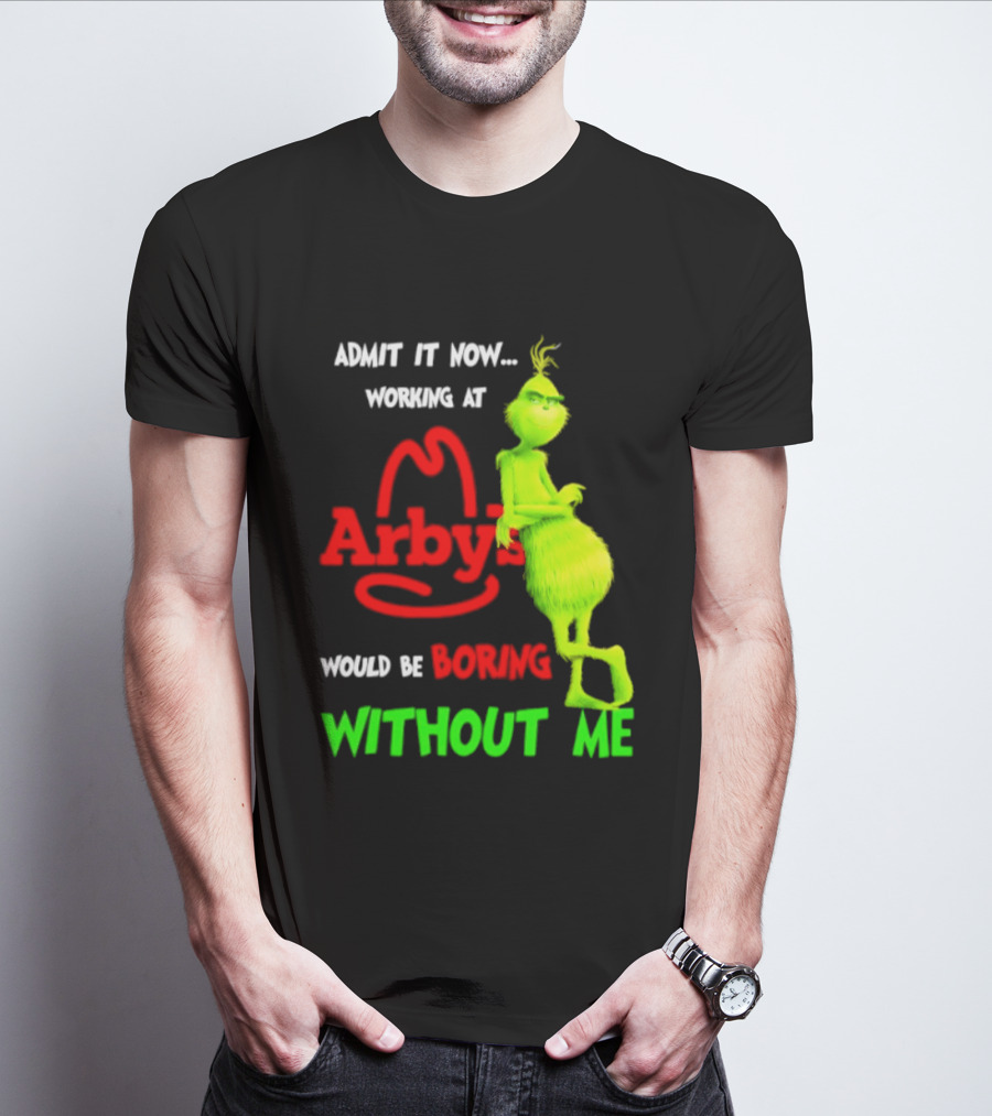 Admit It Now Grinch Working At Arby's Would Be Boring Without Me T-Shirt