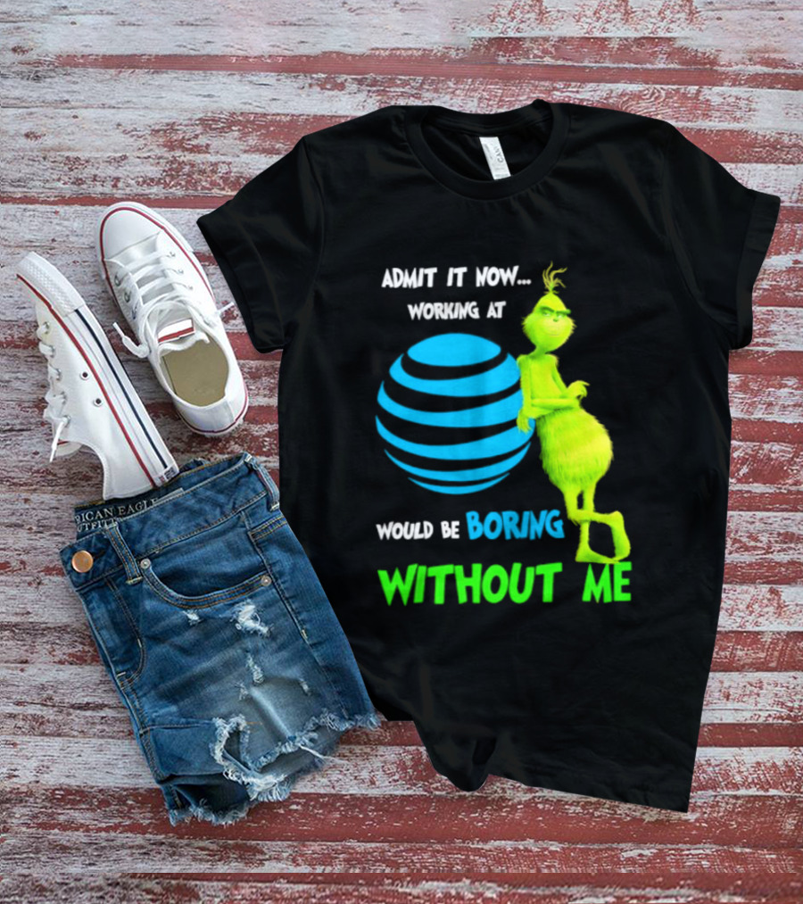 Admit It Now Working AT&T Grinch Christmas Boring Without Me T-Shirt