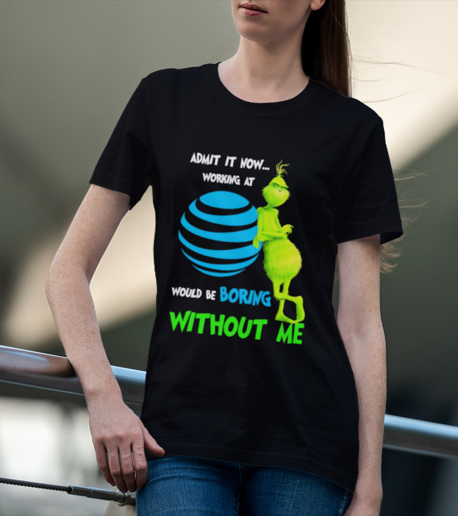 Admit It Now Working AT&T Grinch Christmas Boring Without Me T-Shirt