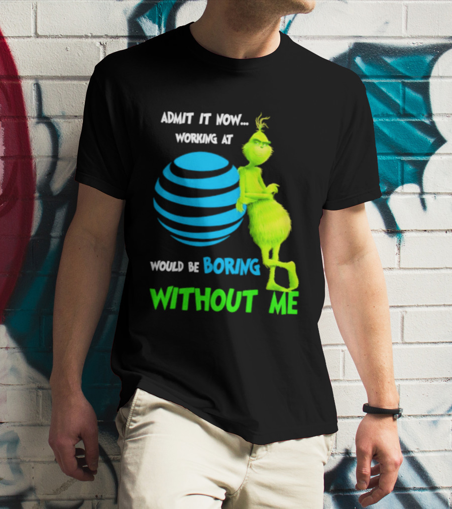 Admit It Now Working AT&T Grinch Christmas Boring Without Me T-Shirt