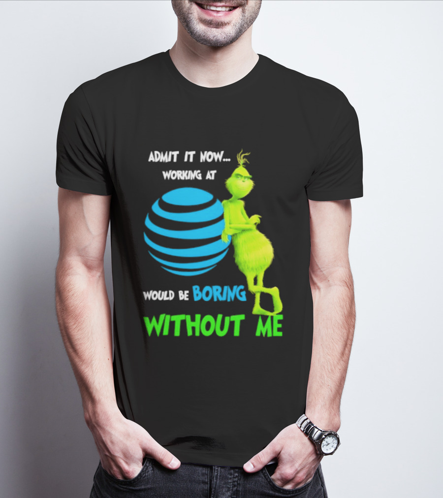 Admit It Now Working AT&T Grinch Christmas Boring Without Me T-Shirt