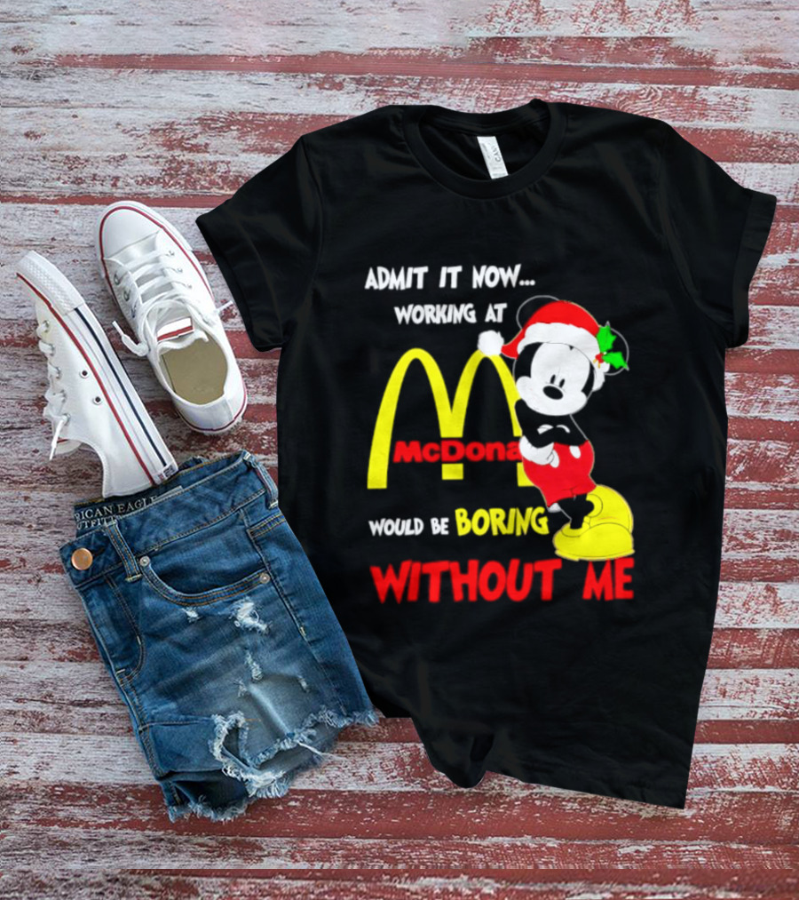 Admit It Now Working At McDonald's Would Be Boring Without Me Mickey Mouse Christmas 2026 T-Shirt