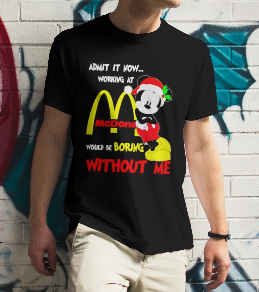 Admit It Now Working At McDonald's Would Be Boring Without Me Mickey Mouse Christmas 2026 T-Shirt