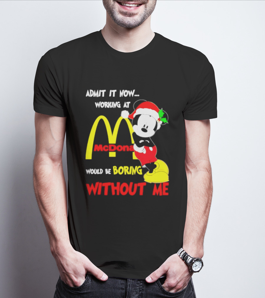 Admit It Now Working At McDonald's Would Be Boring Without Me Mickey Mouse Christmas 2026 T-Shirt