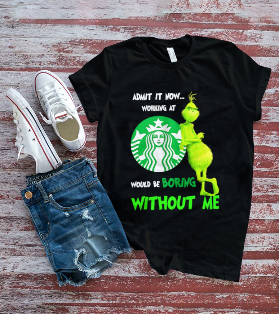 Starbucks Grinch Admit It Now Working At Would Be Boring Without Me T-Shirt