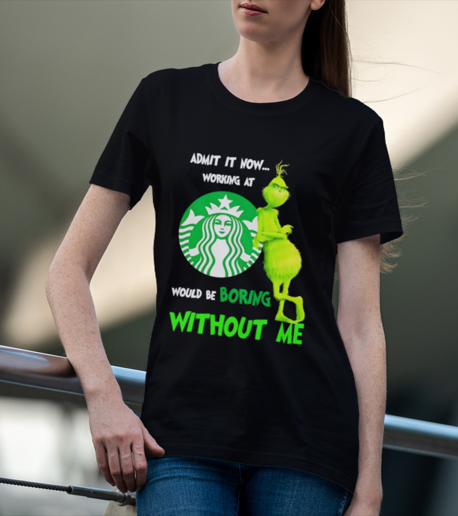 Starbucks Grinch Admit It Now Working At Would Be Boring Without Me T-Shirt