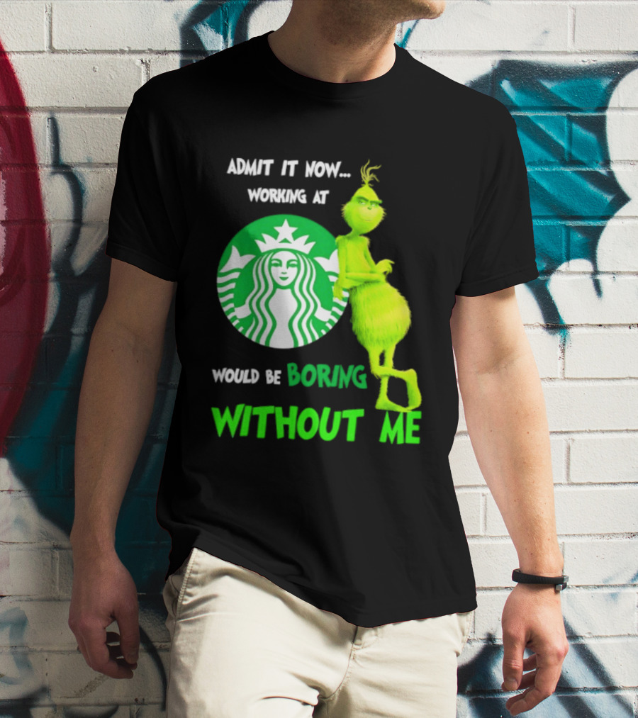 Starbucks Grinch Admit It Now Working At Would Be Boring Without Me T-Shirt