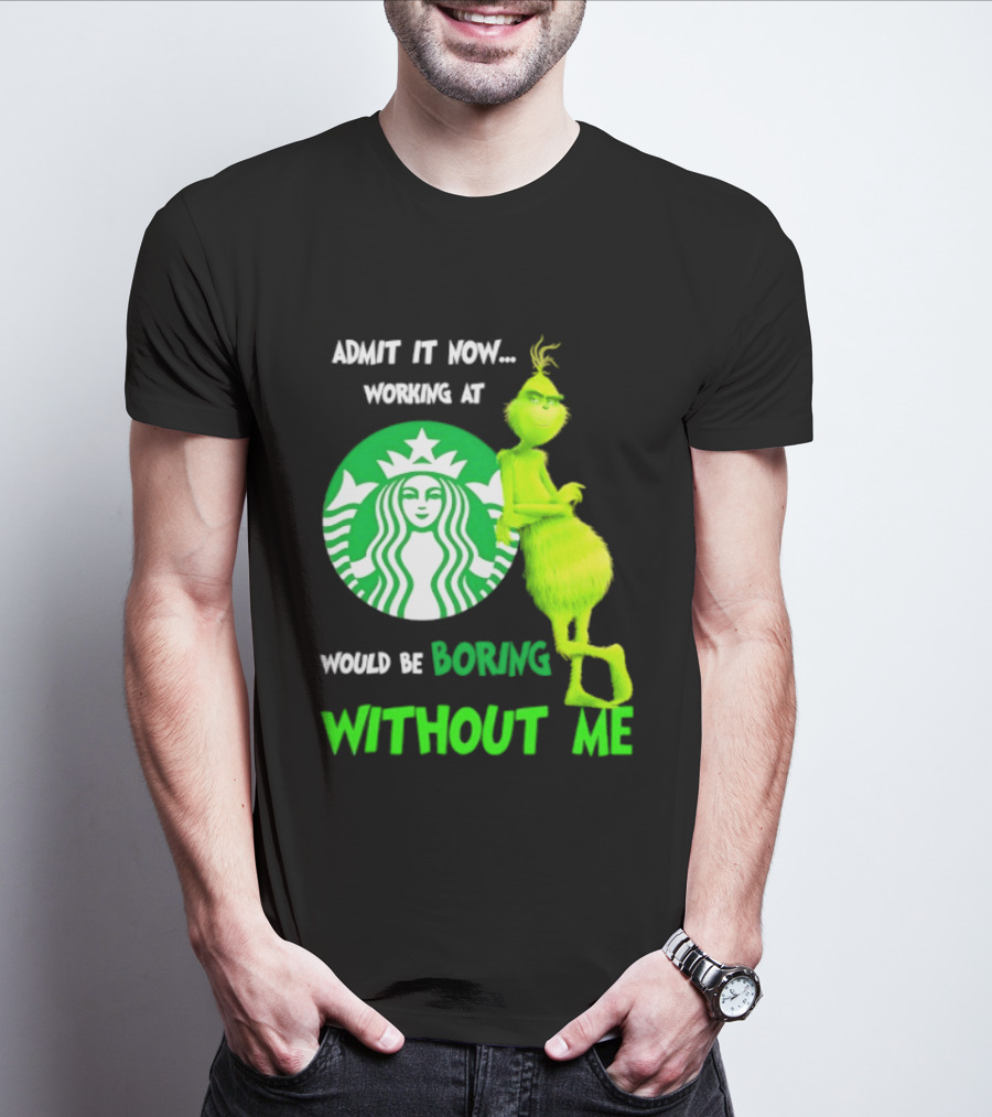 Starbucks Grinch Admit It Now Working At Would Be Boring Without Me T-Shirt