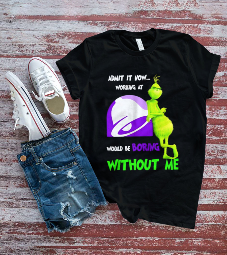 Taco Bell Grinch Admit It Now Working At Would Be Boring Without Me Christmas 2026 T-Shirt