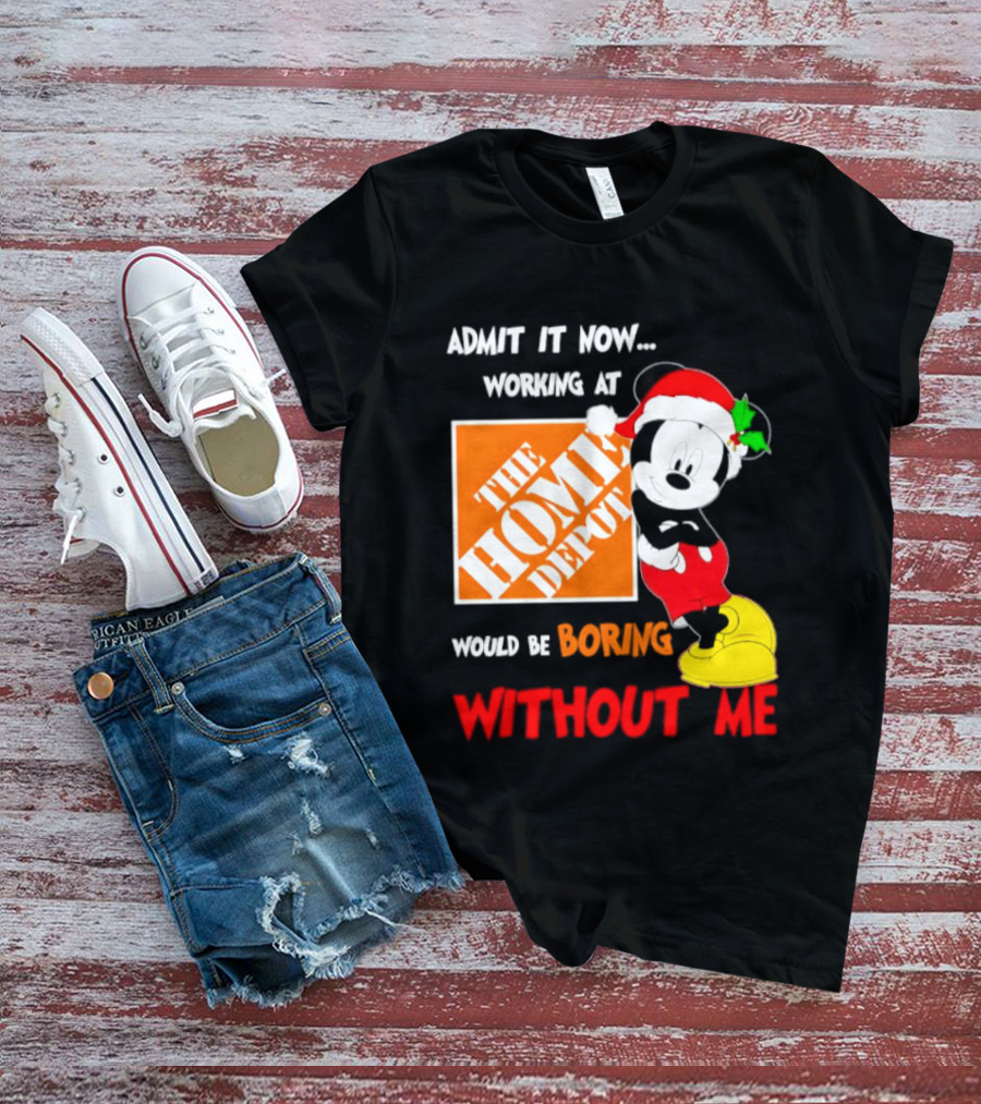 Admit It Now Working At The Home Depot Would Be Boring Without Me Mickey Mouse Christmas 2026 T-Shirt
