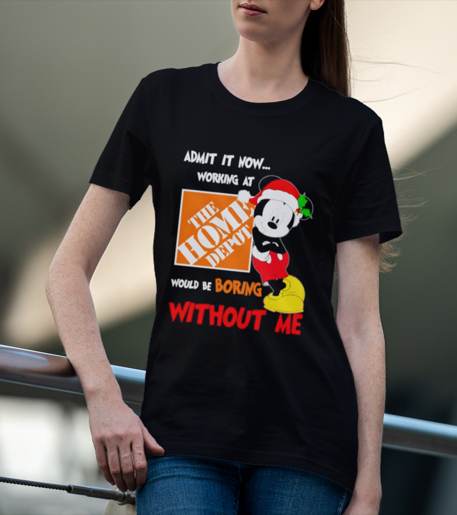 Admit It Now Working At The Home Depot Would Be Boring Without Me Mickey Mouse Christmas 2026 T-Shirt