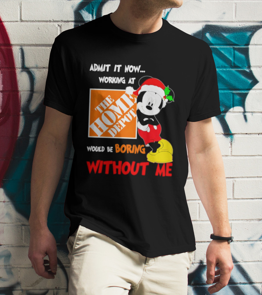Admit It Now Working At The Home Depot Would Be Boring Without Me Mickey Mouse Christmas 2026 T-Shirt