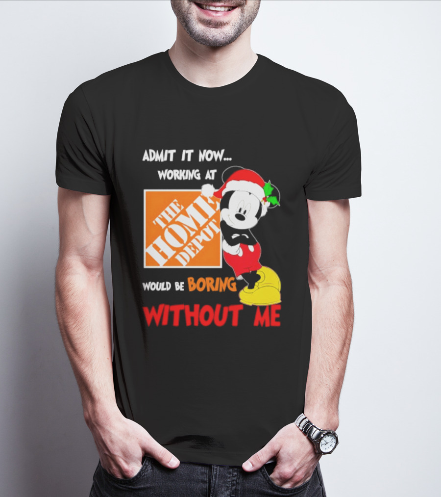 Admit It Now Working At The Home Depot Would Be Boring Without Me Mickey Mouse Christmas 2026 T-Shirt