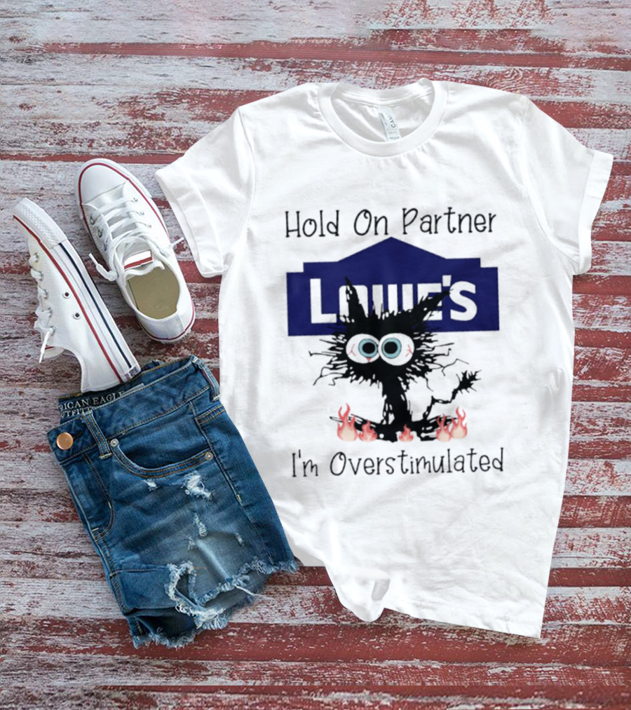 Lowe's Hold On Partner Cat I'm Overstimulated 2026 T-Shirt