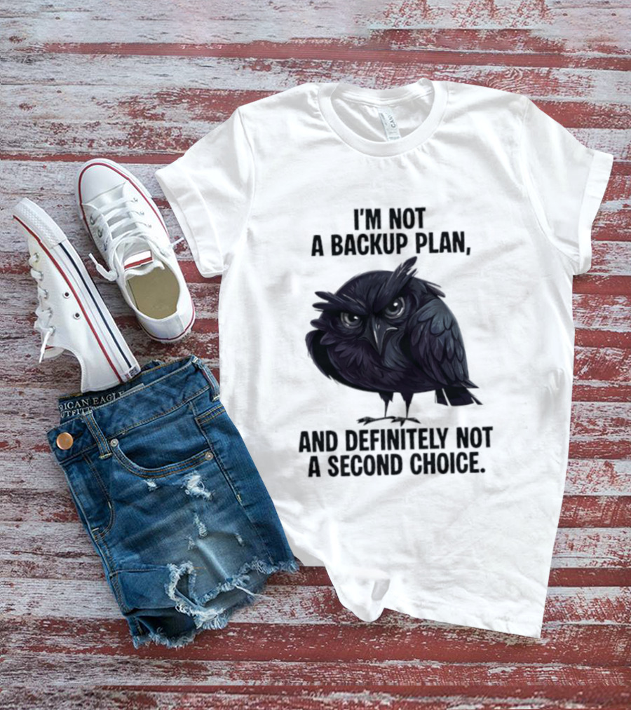 I'm Not A Backup Plan Crow Definitely Not A Second Choice T-Shirt