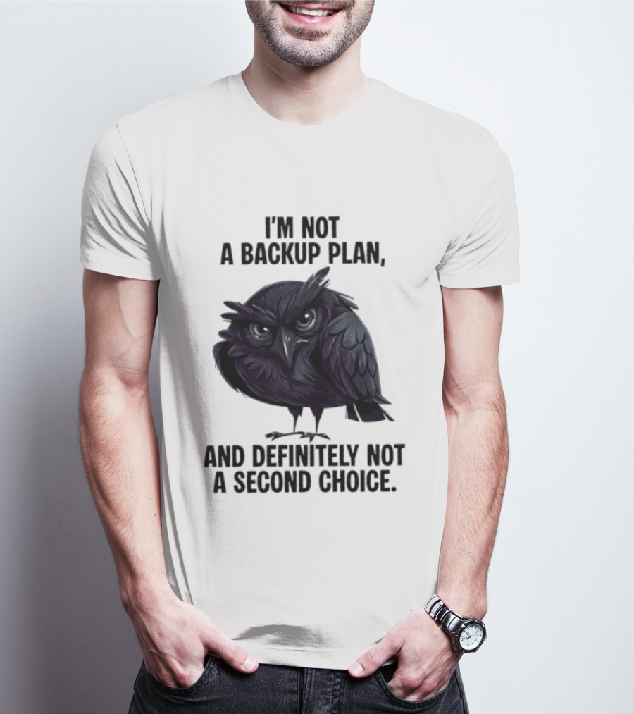 I'm Not A Backup Plan Crow Definitely Not A Second Choice T-Shirt