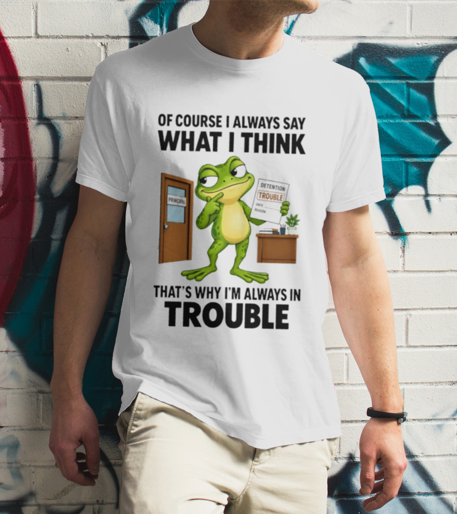 Of Course I Always Say What I Think Frog That's Why I'm Always In Trouble T-Shirt