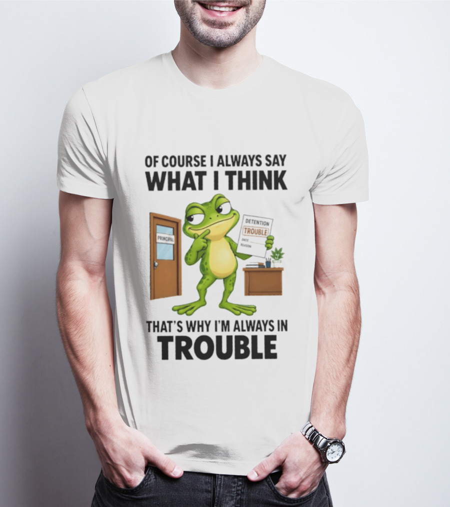 Of Course I Always Say What I Think Frog That's Why I'm Always In Trouble T-Shirt