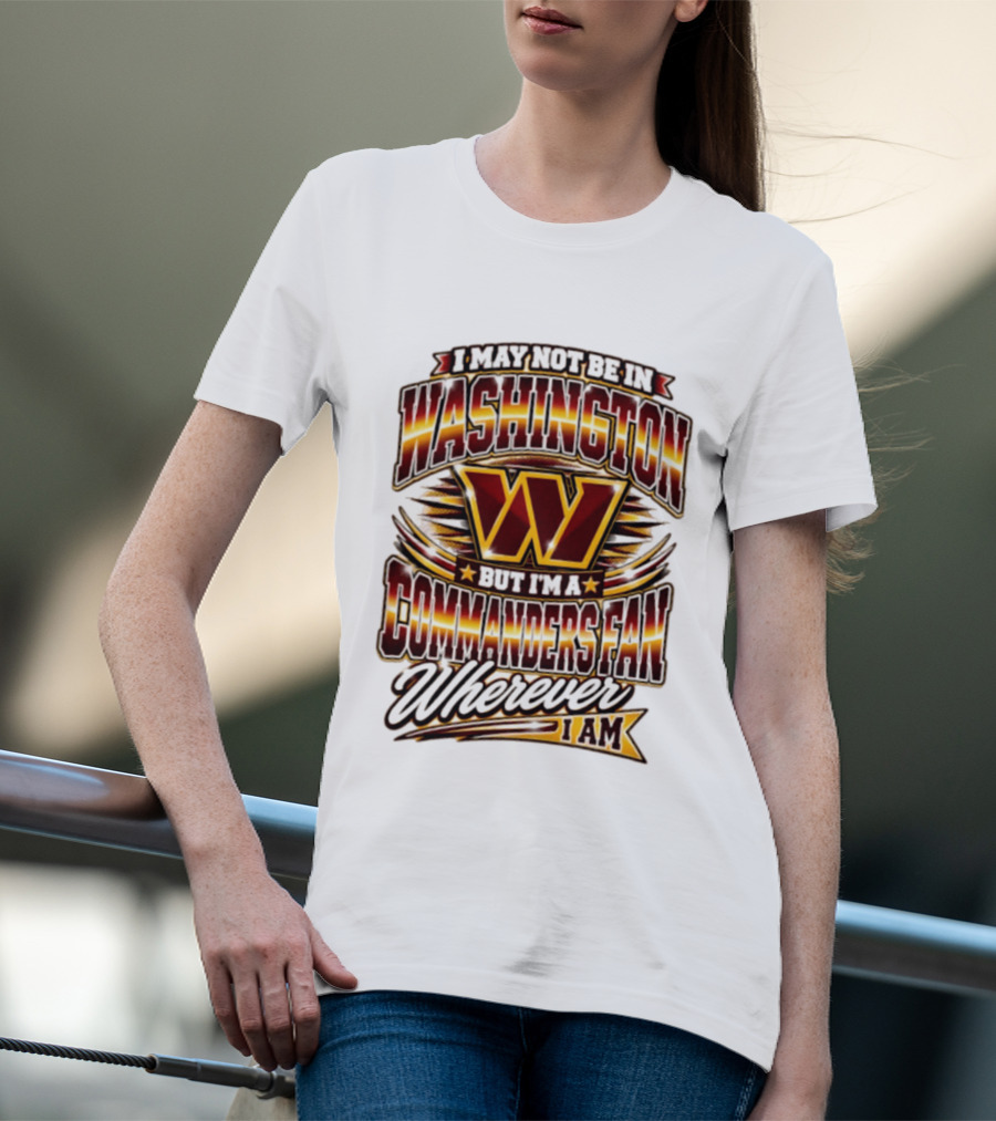 I May Not Be In Washington But I'm A Commanders Fan Wherever I Am Football T-Shirt