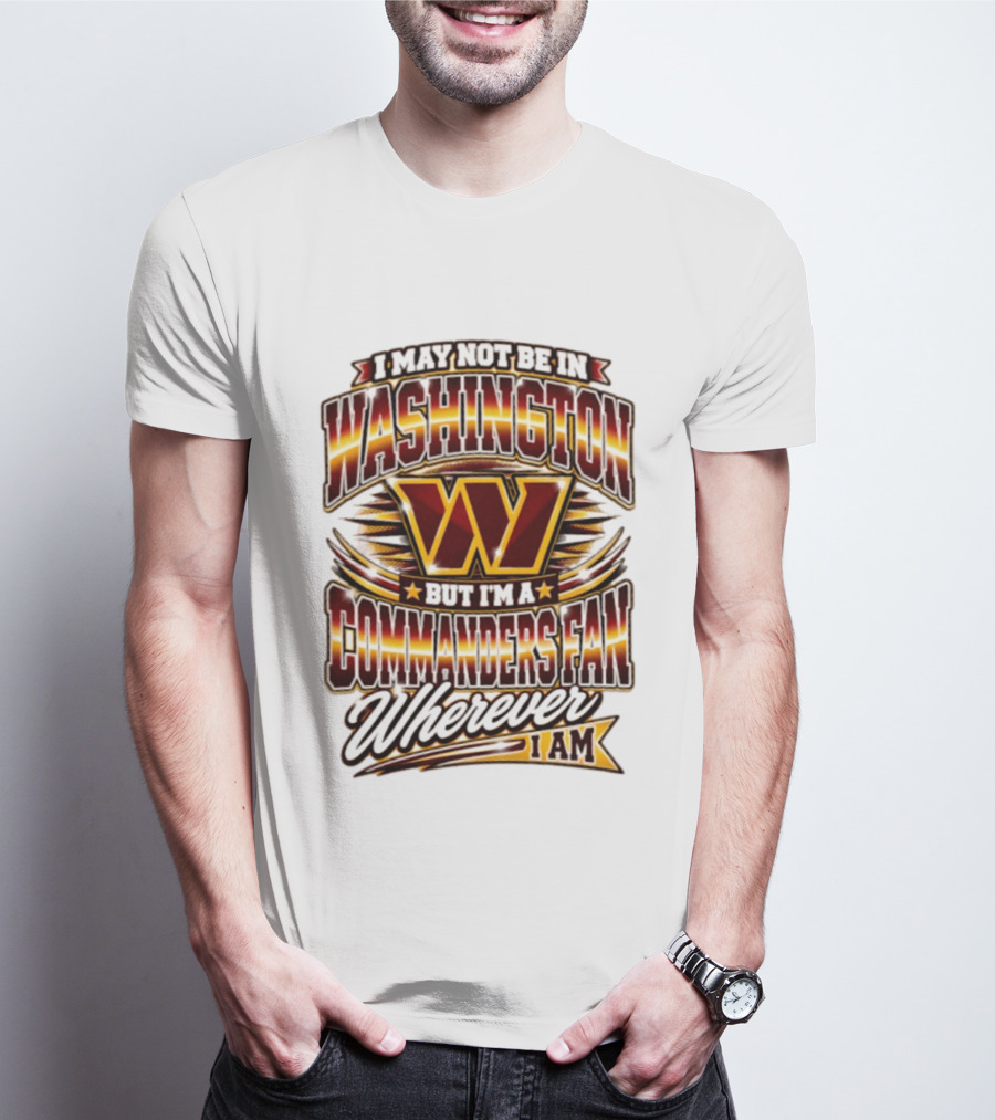 I May Not Be In Washington But I'm A Commanders Fan Wherever I Am Football T-Shirt