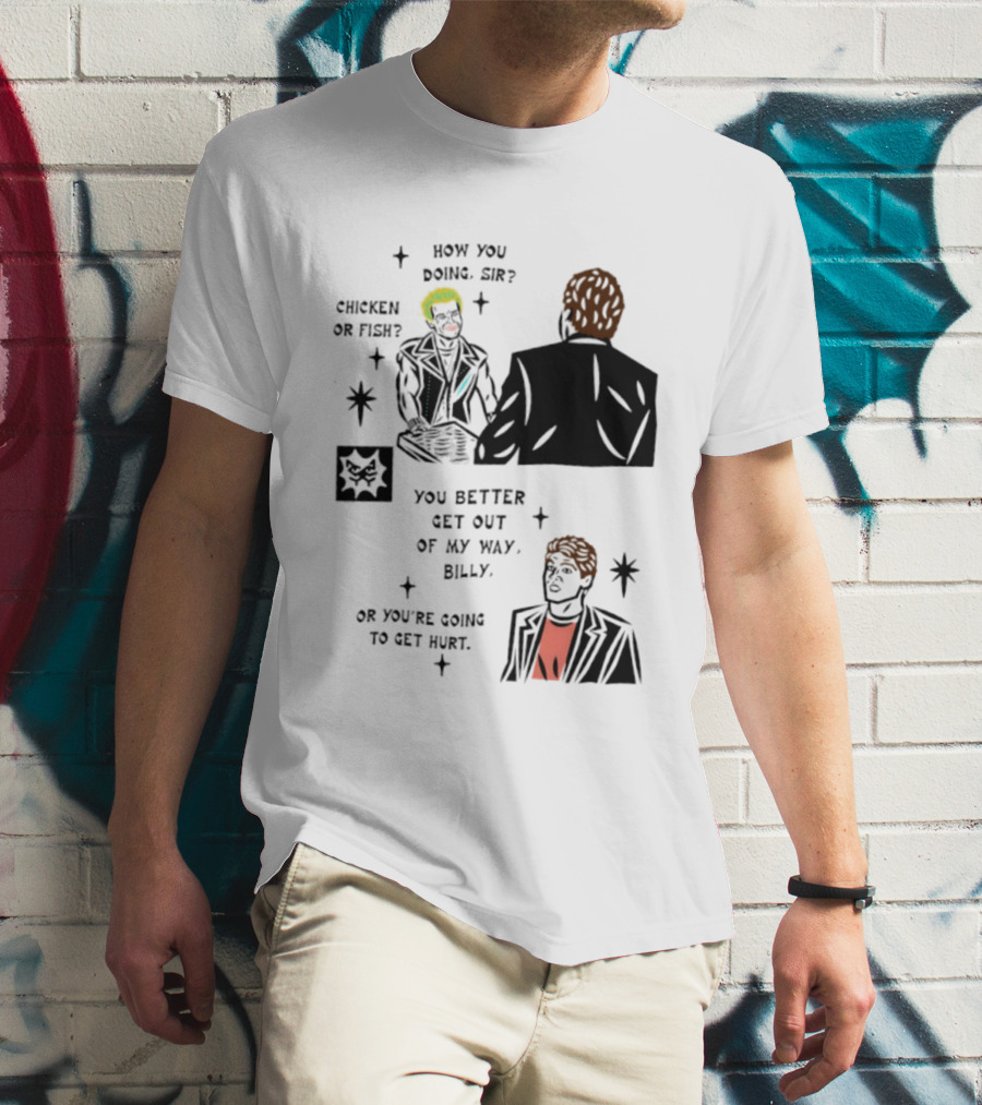 How You Doing Sir Chicken Or Fish You Better Get Out Of My Way Billy Or You're Going To Get Hurt T-Shirt