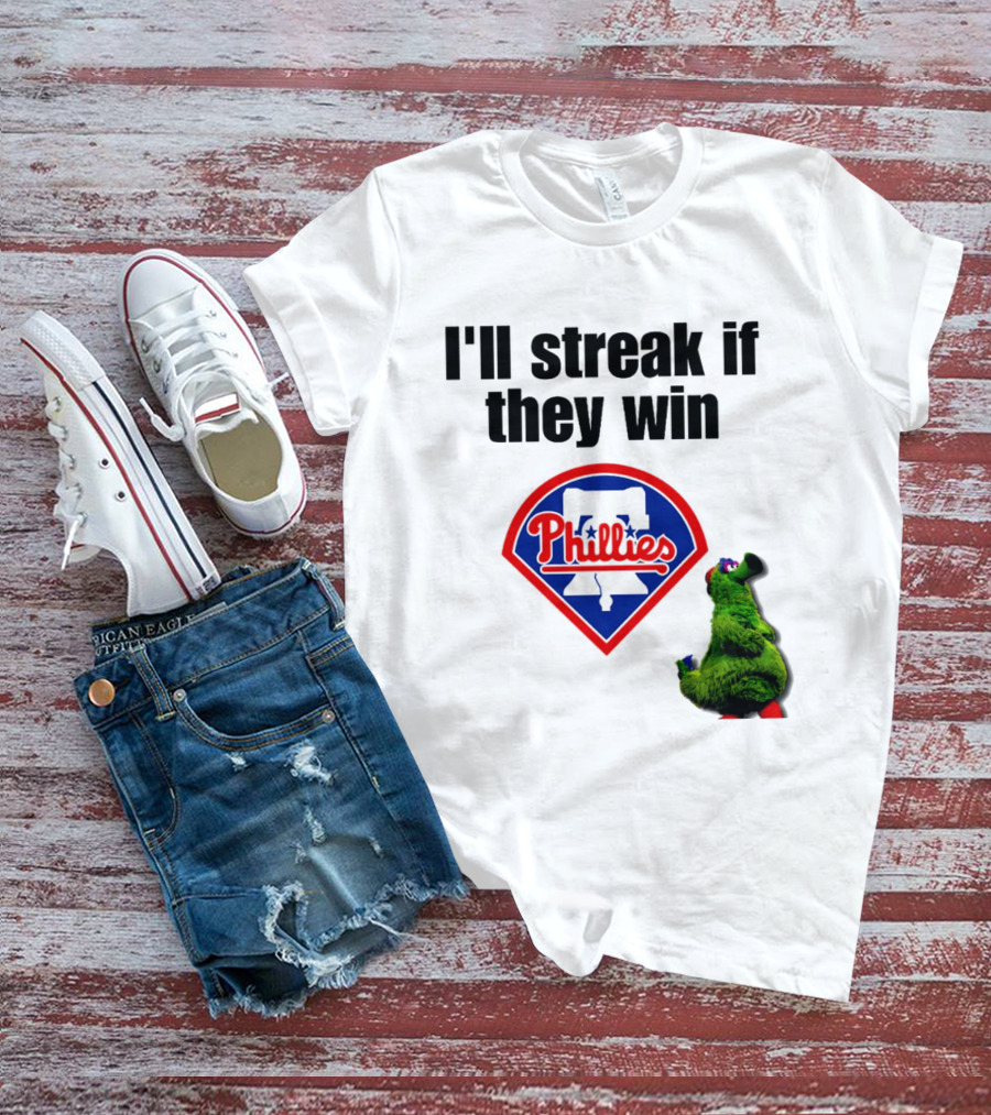 I'll Streak If They Win Phillies Fanatic Philadelphia Phillies T-Shirt