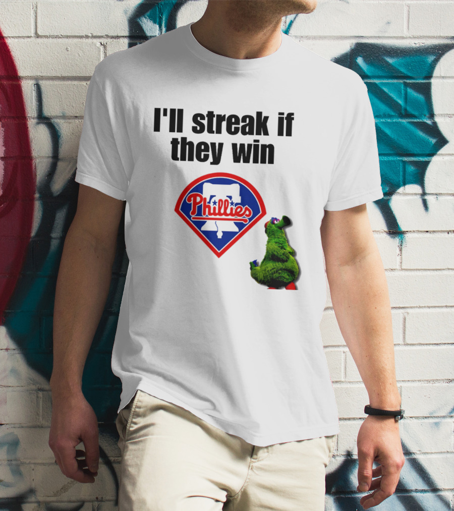 I'll Streak If They Win Phillies Fanatic Philadelphia Phillies T-Shirt