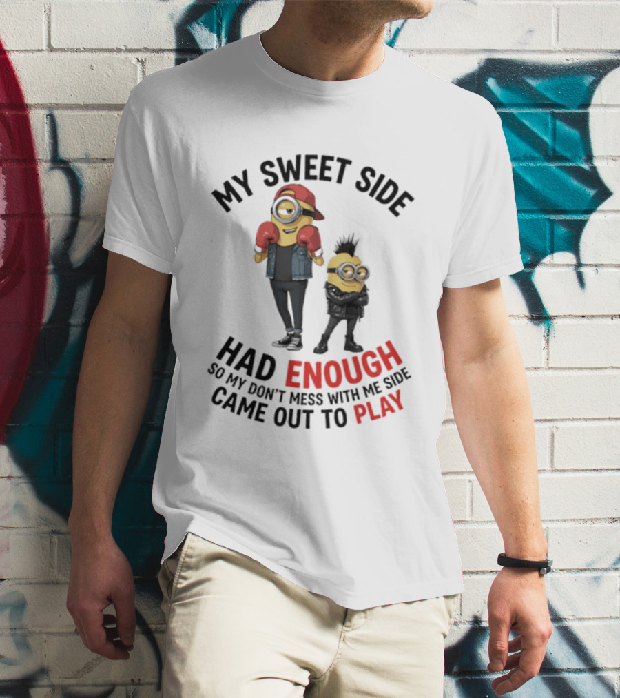 Minions My Sweet Side Had Enough So My Don't Mess With Me Side Came Out To Play T-Shirt