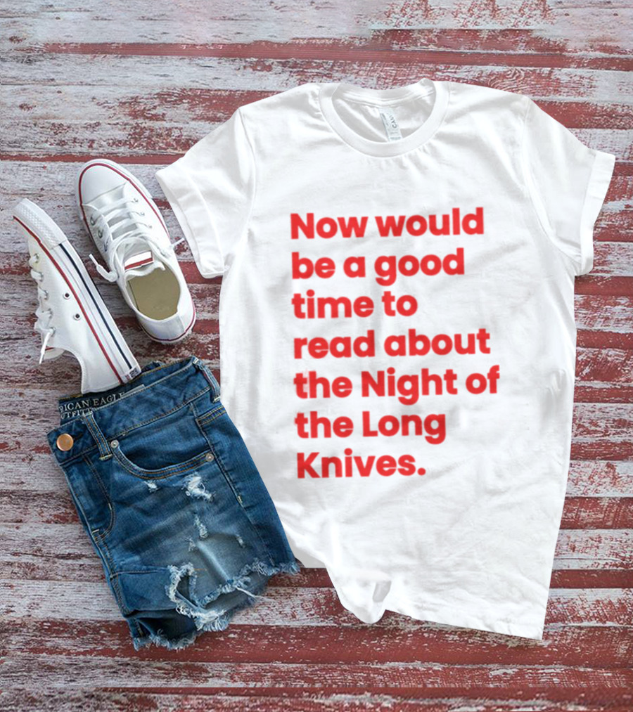 Now Would Be A Good Time To Read About The Night Of The Long Knives T-Shirt