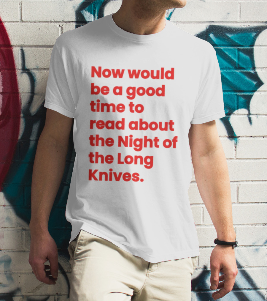Now Would Be A Good Time To Read About The Night Of The Long Knives T-Shirt