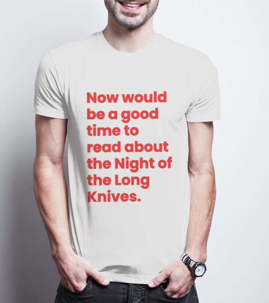 Now Would Be A Good Time To Read About The Night Of The Long Knives T-Shirt