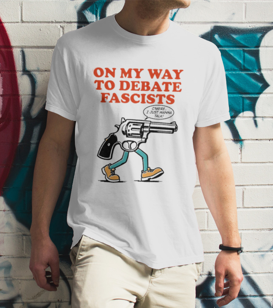 On My Way To Debate Fascists C'mere I Just Wanna Talk Pistol Walking T-Shirt
