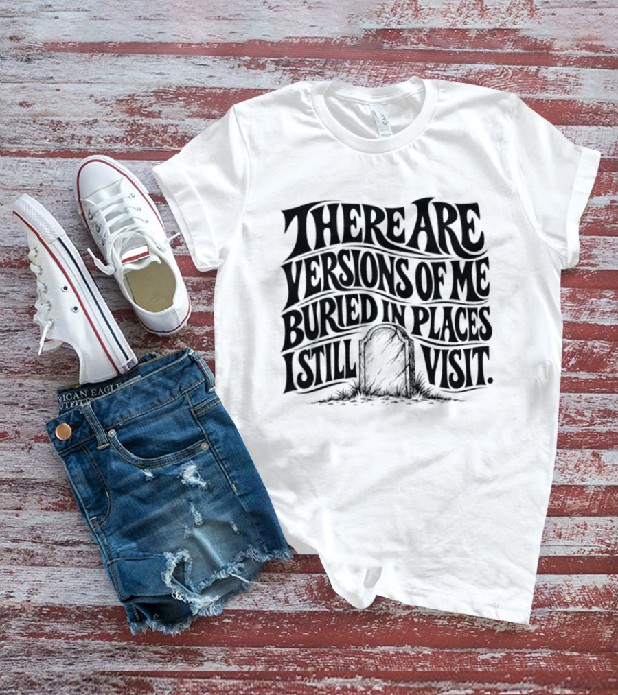 There Are Versions Of Me Buried In Places I Still Visit Grave Tombstone T-Shirt