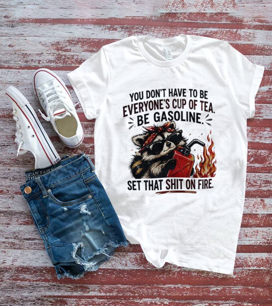 Raccoon Funny Quote You Don't Have To Be Everyone's Cup Of Tea Be Gasoline Set That Shit On Fire T-Shirt