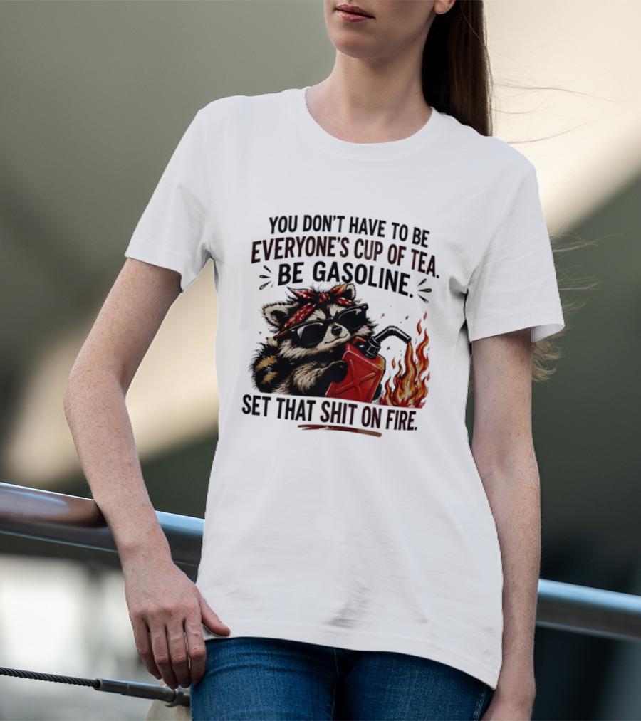 Raccoon Funny Quote You Don't Have To Be Everyone's Cup Of Tea Be Gasoline Set That Shit On Fire T-Shirt