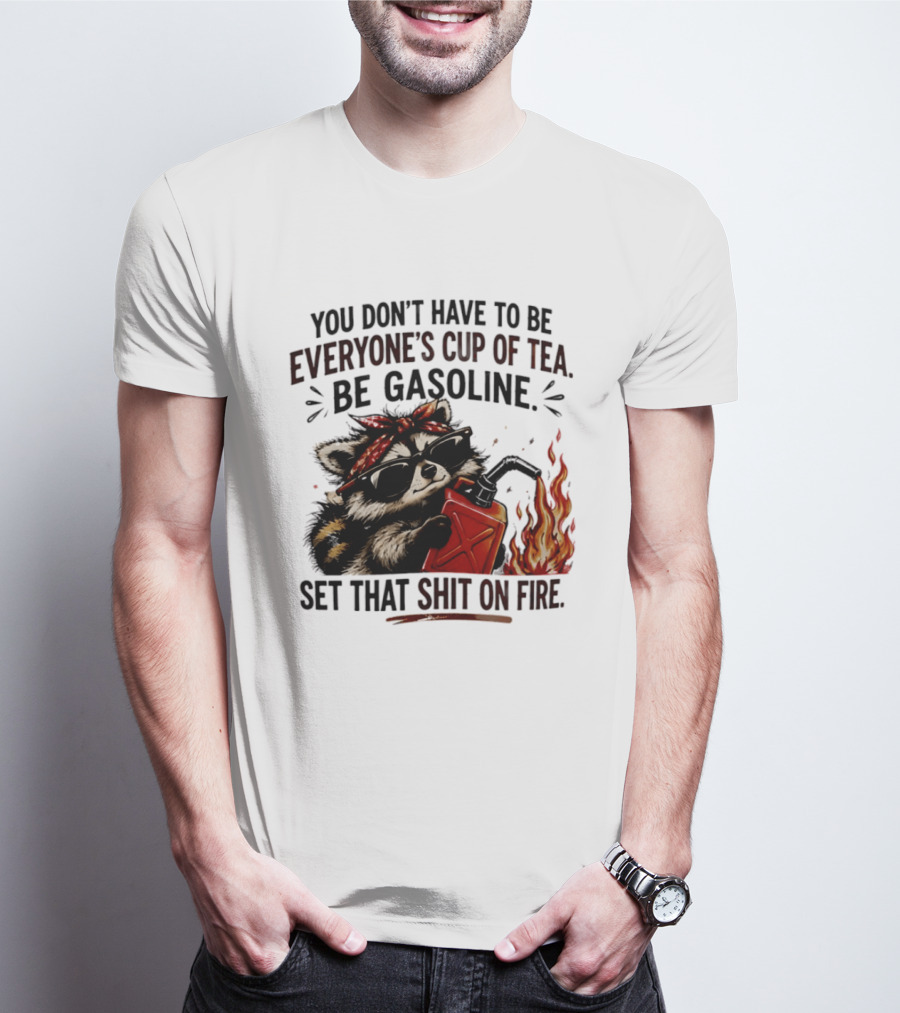 Raccoon Funny Quote You Don't Have To Be Everyone's Cup Of Tea Be Gasoline Set That Shit On Fire T-Shirt