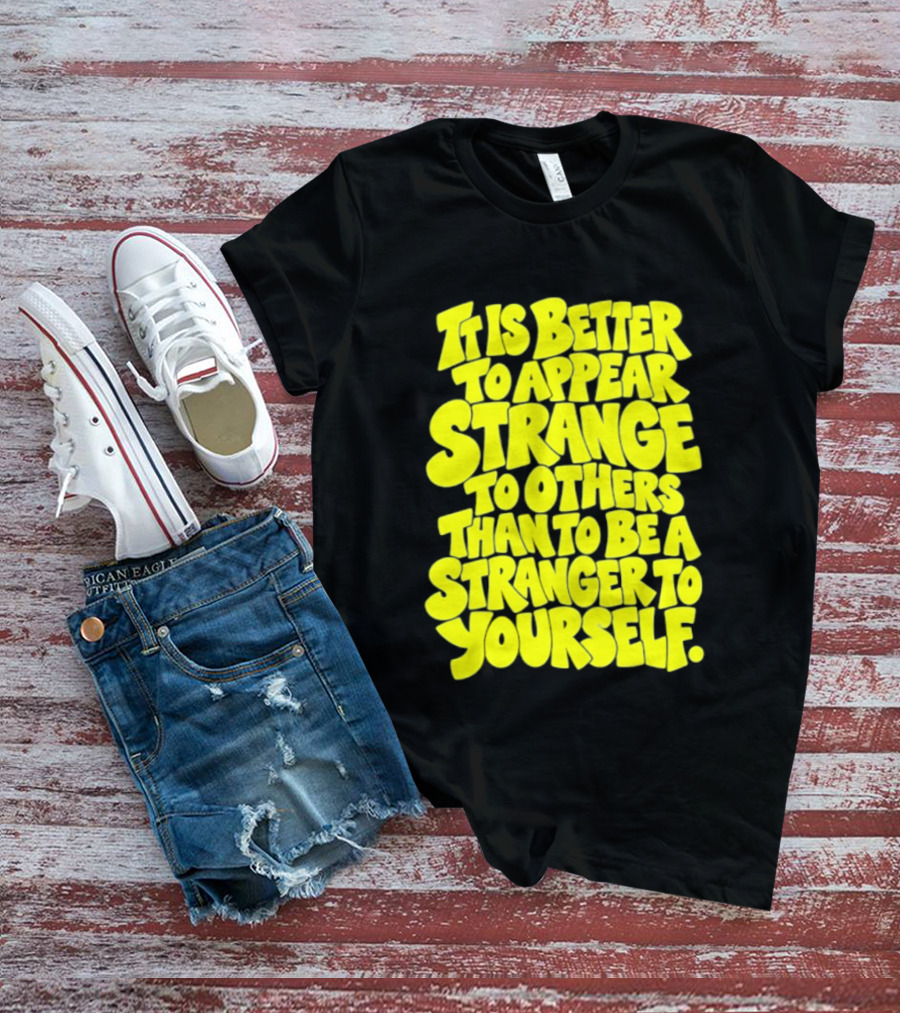 It Is Better To Appear Strange To Others Than To Be A Stranger To Yourself T-Shirt