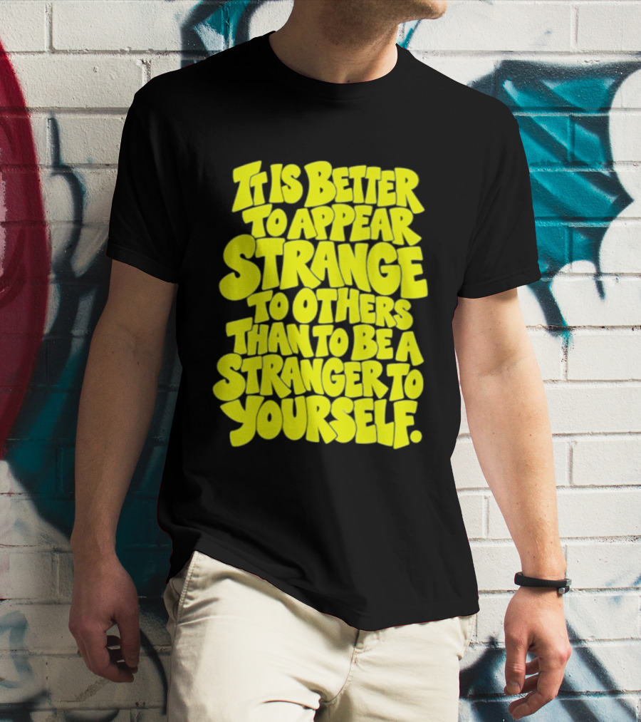 It Is Better To Appear Strange To Others Than To Be A Stranger To Yourself T-Shirt