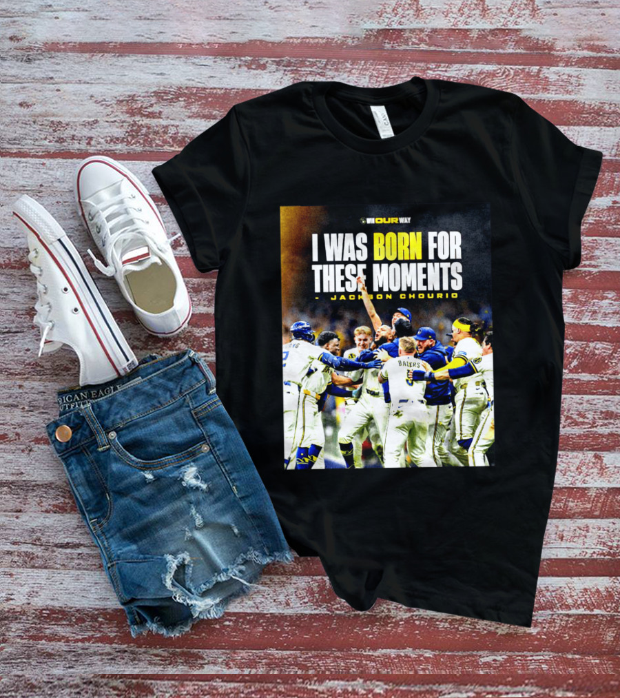 Jackson Chourio Milwaukee Brewers I Was Born For These Moments WI Our Way T-Shirt