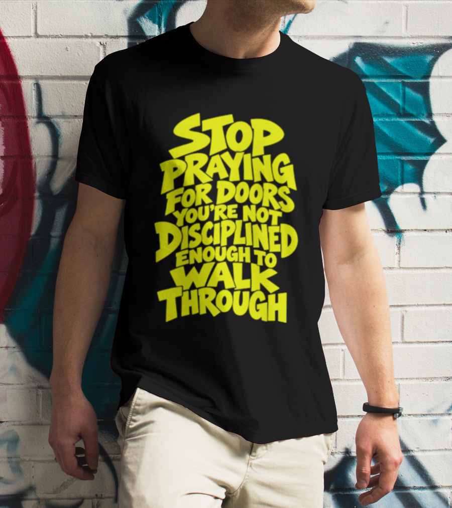 Stop Praying For Doors You're Not Disciplined Enough To Walk Through Bold Motivational T-Shirt