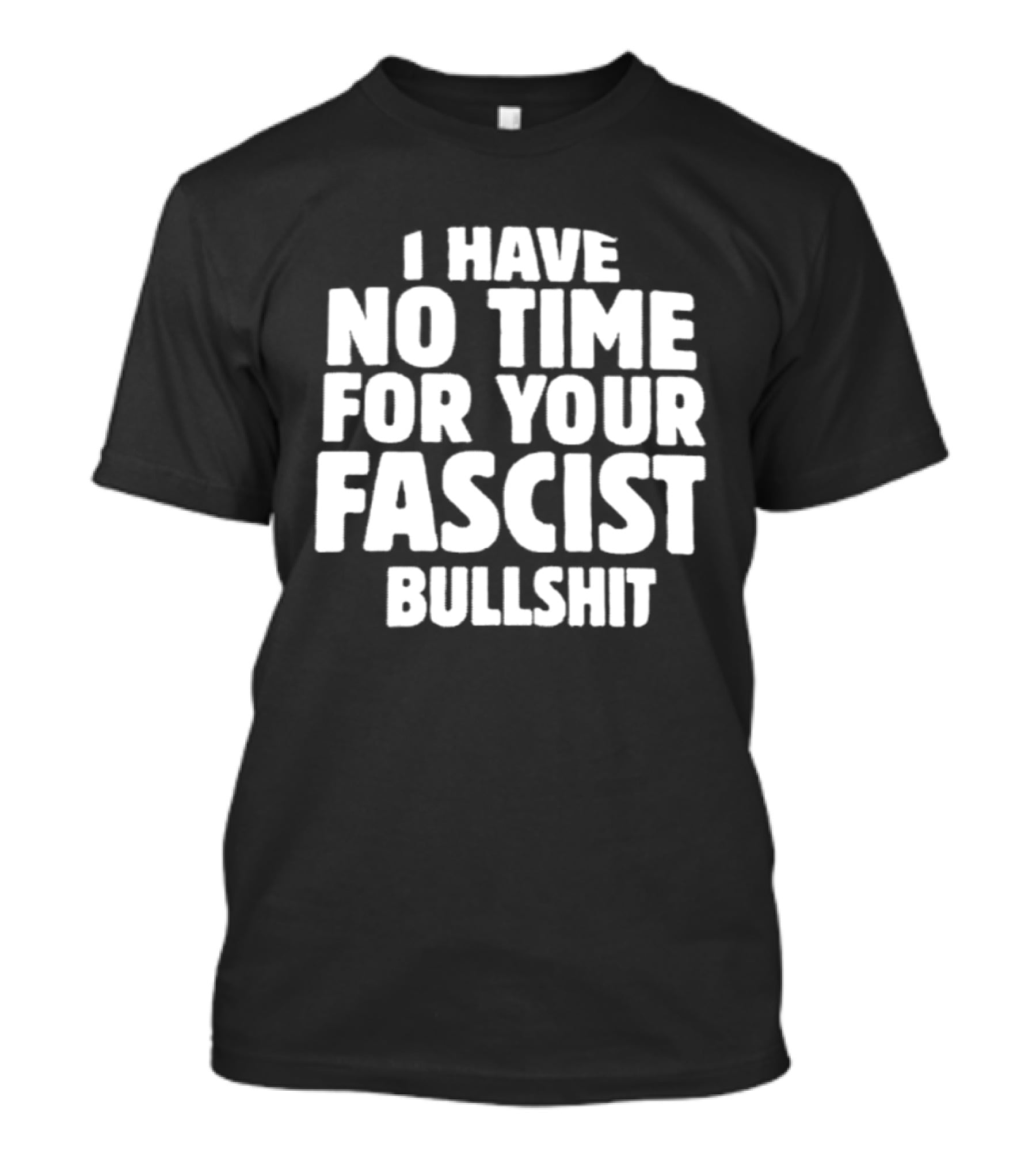 I Have No Time For Your Fascist Bullshit T-Shirt