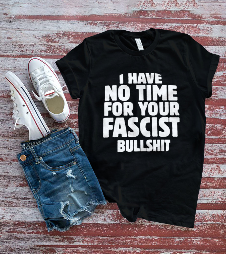 I Have No Time For Your Fascist Bullshit T-Shirt