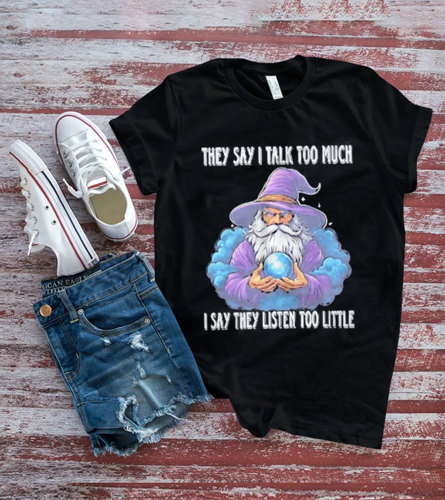 Wizard They Say I Talk Too Much I Say They Listen Too Little Mystic Orb T-Shirt