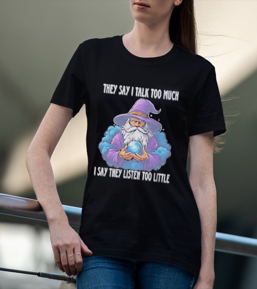 Wizard They Say I Talk Too Much I Say They Listen Too Little Mystic Orb T-Shirt