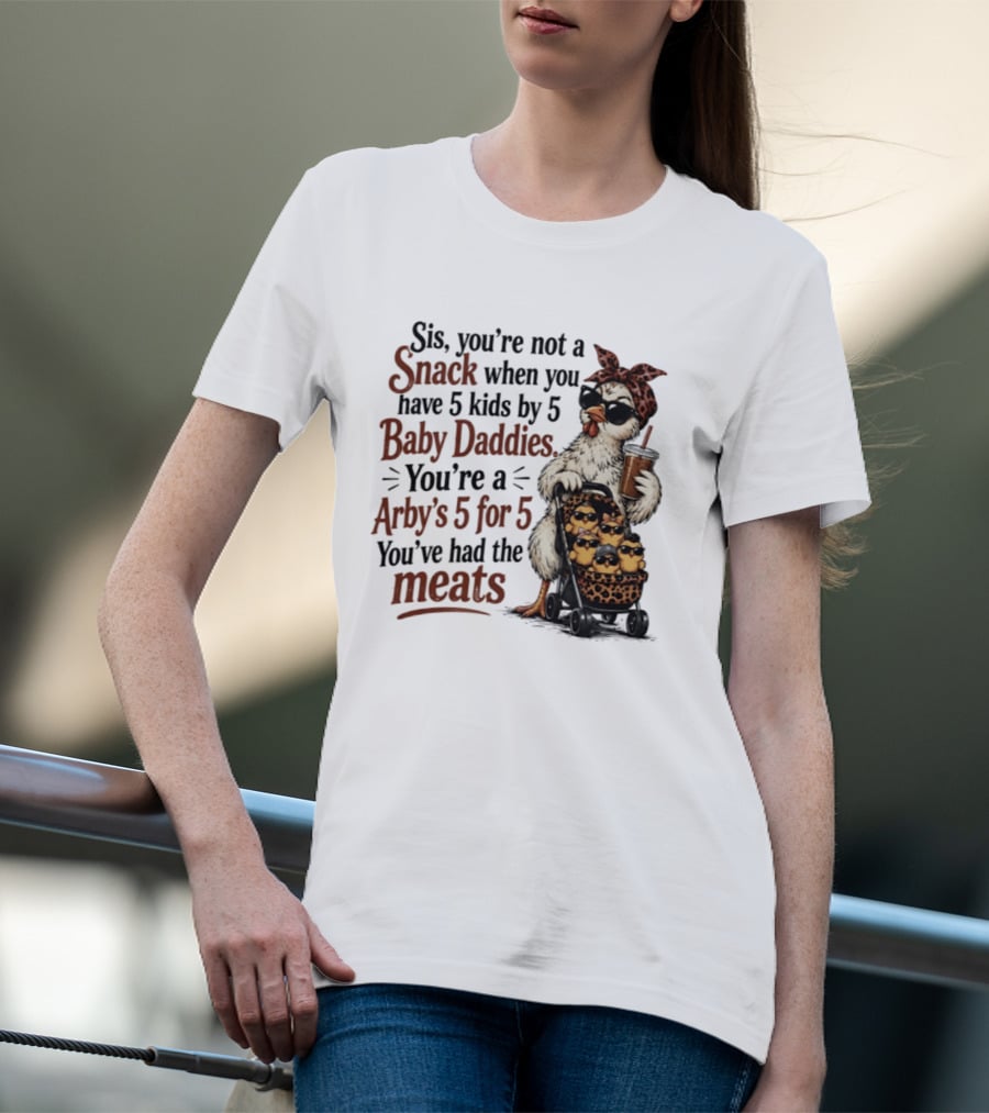 Sis You're Not A Snack You're An Arby's 5 For 5 With 5 Kids By 5 Baby Daddies You've Had The Meats T-Shirt