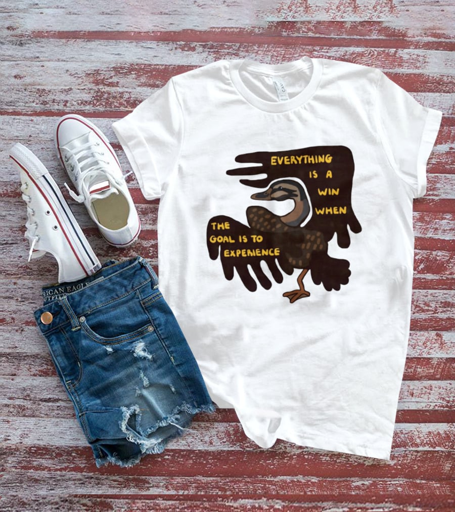 Everything Is A Win When The Goal Is To Experience Duck T-Shirt